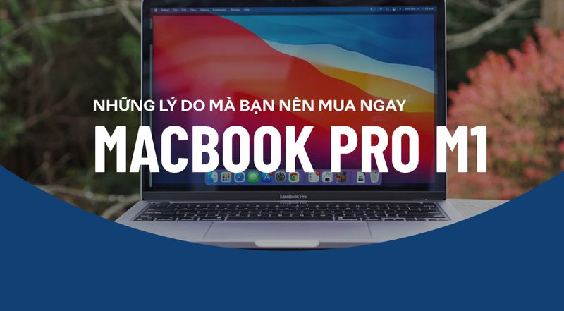 Những lý do mà bạn nên mua ngay MacBook M1 Pro